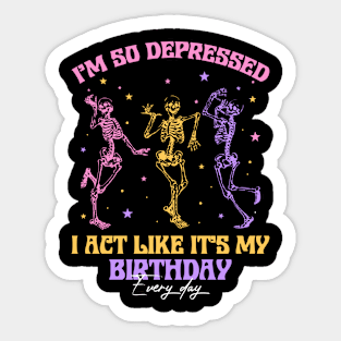 I'm So Depressed I Act Like It's My Birthday Every Day Skeleton Gift For men Women Sticker